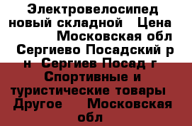 Электровелосипед новый складной › Цена ­ 35 000 - Московская обл., Сергиево-Посадский р-н, Сергиев Посад г. Спортивные и туристические товары » Другое   . Московская обл.